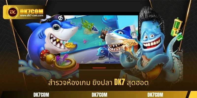 สำรวจห้องเกม ยิงปลา DK7 สุดฮอต