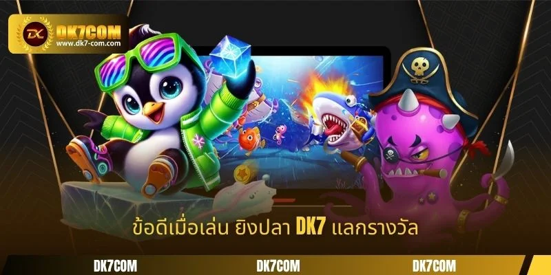 ข้อดีเมื่อเล่น ยิงปลา DK7 แลกรางวัล