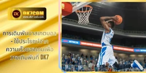 การเดิมพันบาสเกตบอล – ใช้ประโยชน์จากความเร็วของเกมเพื่อวางเดิมพันที่ DK7