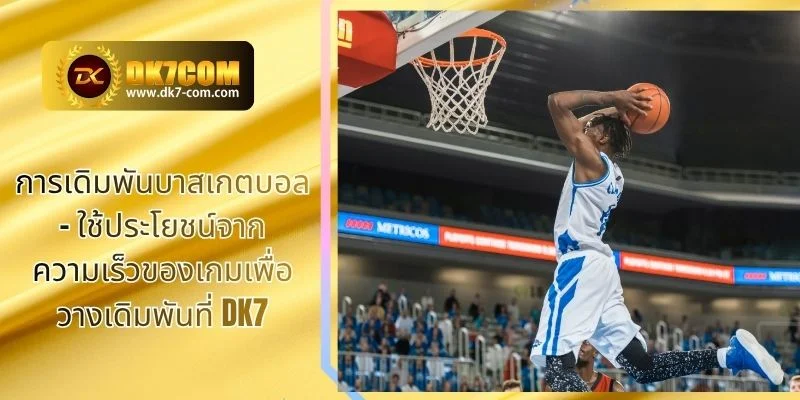 การเดิมพันบาสเกตบอล – ใช้ประโยชน์จากความเร็วของเกมเพื่อวางเดิมพันที่ DK7